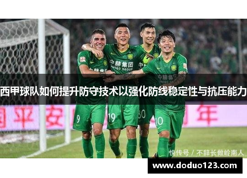 西甲球队如何提升防守技术以强化防线稳定性与抗压能力