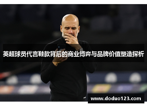 英超球员代言鞋款背后的商业博弈与品牌价值塑造探析