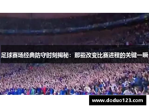 足球赛场经典防守时刻揭秘：那些改变比赛进程的关键一瞬